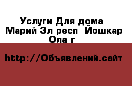 Услуги Для дома. Марий Эл респ.,Йошкар-Ола г.